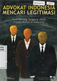 Advokat Indonesia Mencari Legitimasi : Studi Tetang Tanggung Jawab Profesi Hukum di Indonesia