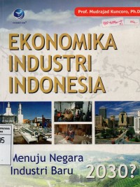 Ekonomi Industri Indonesia : Menuju Negara Industrsi Baru