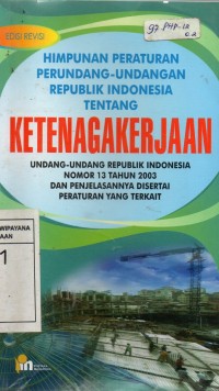 Himpunan Peraturan Perundang-Undangan Republik Indonesia Tentang Ketenagakerjaan : Undang-Undang Republik Indondonesia Nomor 13 Tahun 2003 dan Penjelasannya Disertai Peraturan yang Terkait