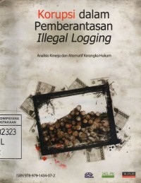 Korupsi Dalam Pemberantasan Illegal Logging : Analisis Kinerja dan Alternatif Kerangka Hukum