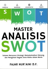 MASTER ANALISIS SWOT : Sukses Menyusun Strategi, Memaksimalkan Peluang, dan Mengatasi Segala Jenis Risiko dalam Bisnis