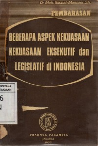 Pembahasan Beberapa Aspek Tentang Kekuasaan-Kekuasaan Eksekutif Dan Legislatif Negara Indonesia