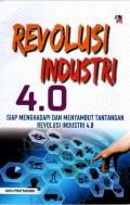 REVOLUSI INDUSTRI 4.0 : siap menghadapi dan menyambut tantangan revolusi industri 4.0