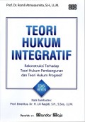 TEORI HUKUM INTEGRATIF : Rekonstruksi terhadap Teori Hukum Pembangunan dan Teori Hukum Progresif