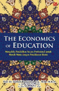 The Economics of Education : Mengelola Pendidikan Secara Profesional Untuk Meraih Mutu Dengan Pendekatan Bisnis