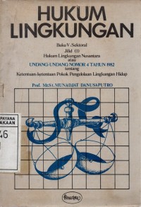 Hukum Lingkungan - Buku V: Sektoral Jilid (1) Hukum Lingkungan Nusantara Atau Undang-Undang No. 4 Tahun 1982 Tentang Ketentuan-Ketentuan Pokok Pengelolaan Lingkungan Hidup