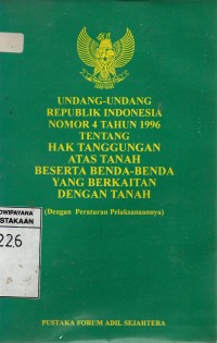 Undang-undang Republik Indonesia Nomor 4 Tahun 1996 tentang Hak Tanggungan Atas Tanah beserta Benda-benda yang Berkaitan dengan Tanah: dilengkapi Peraturan Pelaksanaannya