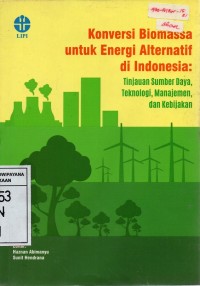 Konversi Biomassa untuk Energi Alternatif di Indonesia: Tinjauan Sumber Daya, Teknologi, Manajemen, dan Kebijakan