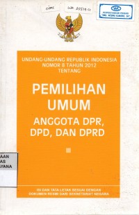 Undang-Undang Republik Indonesia Nomor 8 Tahun 2012 Tentang: Pemilihan Umum Anggota Dewan Perwakilan Rakyat, Dewan Perwakilan Daerah, Dan Dewan Perwakilan Rakyat Daerah