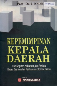 Image of Kepemimpinan Kepala Daerah; Pola Kegiatan, Kekuasaan, dan Perilaku Kepala daerah Dalam Pelaksanaan Otonomi Daerah