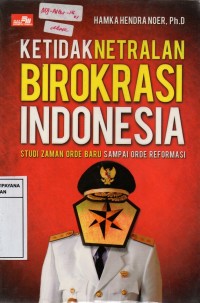 Image of Ketidaknetralan Birokrasi Indonesia : Studi Zaman Orde Baru Sampai Orde Reformasi